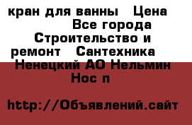 кран для ванны › Цена ­ 4 000 - Все города Строительство и ремонт » Сантехника   . Ненецкий АО,Нельмин Нос п.